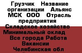 Грузчик › Название организации ­ Альянс-МСК, ООО › Отрасль предприятия ­ Складское хозяйство › Минимальный оклад ­ 1 - Все города Работа » Вакансии   . Челябинская обл.,Снежинск г.